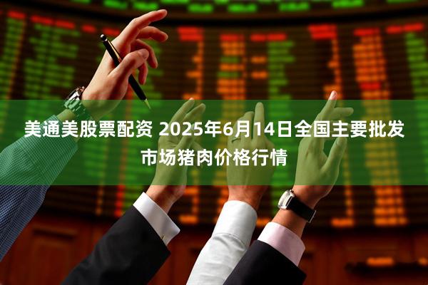美通美股票配资 2025年6月14日全国主要批发市场猪肉价格行情