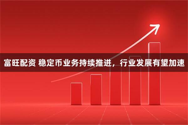 富旺配资 稳定币业务持续推进，行业发展有望加速