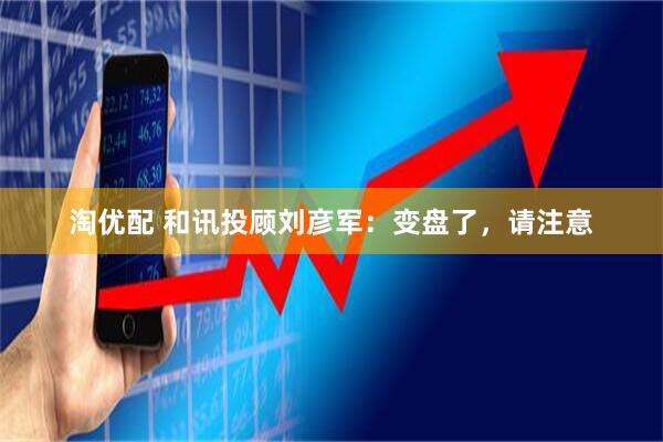 淘优配 和讯投顾刘彦军：变盘了，请注意
