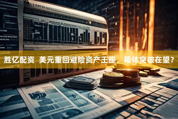 胜亿配资  美元重回避险资产王座，箱体突破在望？