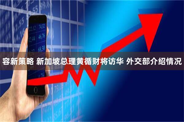 容新策略 新加坡总理黄循财将访华 外交部介绍情况
