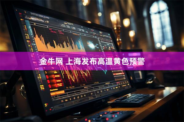 金牛网 上海发布高温黄色预警
