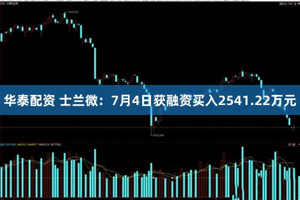 华泰配资 士兰微：7月4日获融资买入2541.22万元