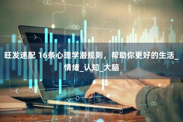 旺发速配 16条心理学潜规则，帮助你更好的生活_情绪_认知_大脑