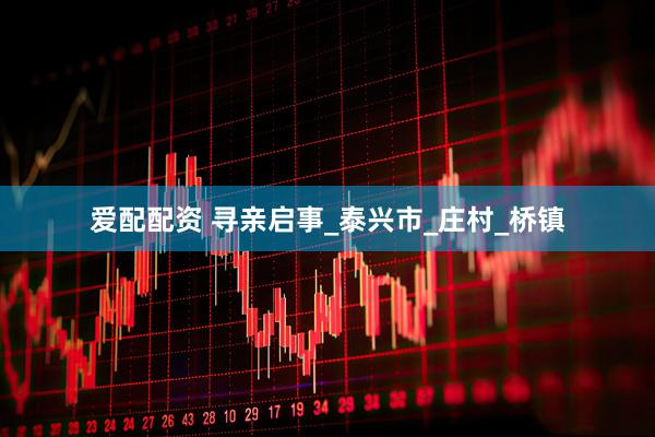 爱配配资 寻亲启事_泰兴市_庄村_桥镇