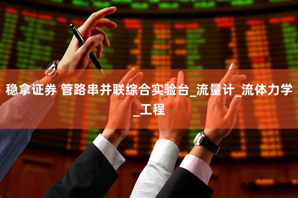 稳拿证券 管路串并联综合实验台_流量计_流体力学_工程