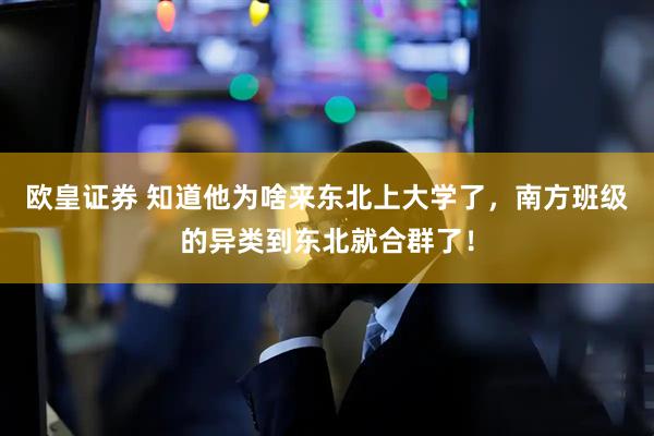 欧皇证券 知道他为啥来东北上大学了，南方班级的异类到东北就合群了！