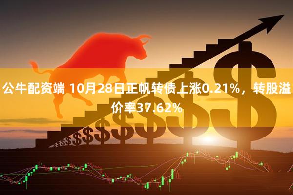 公牛配资端 10月28日正帆转债上涨0.21%,转股溢价率37.62%
